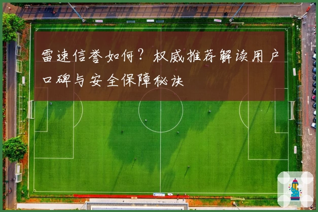 雷速信誉如何？权威推荐解读用户口碑与安全保障秘诀