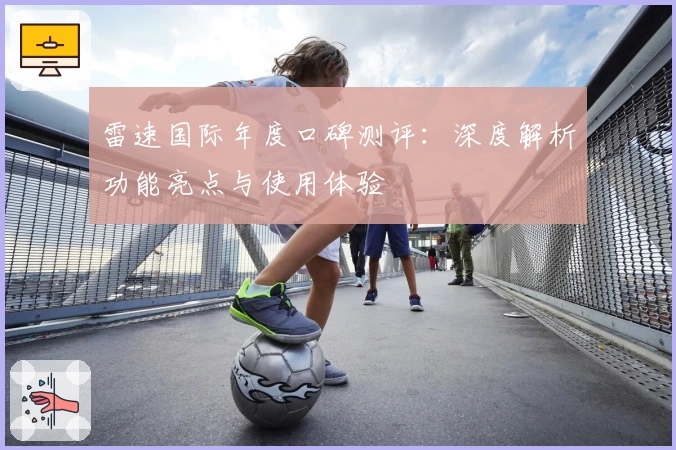 雷速国际年度口碑测评：深度解析功能亮点与使用体验