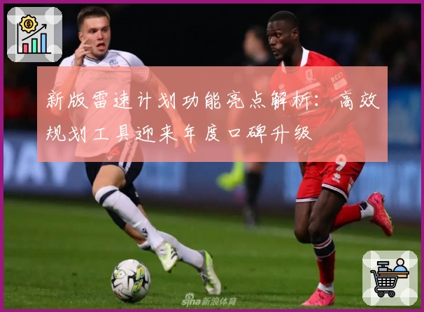 新版雷速计划功能亮点解析：高效规划工具迎来年度口碑升级