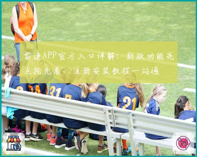 雷速APP官方入口详解：新版功能亮点抢先看，注册安装教程一站通
