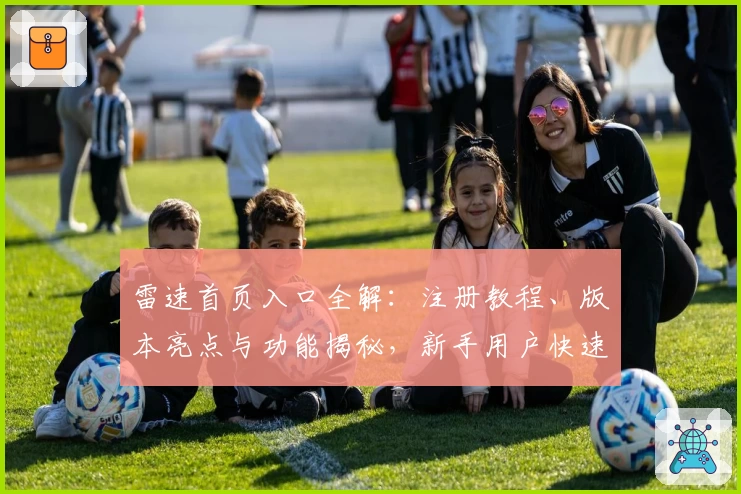 雷速首页入口全解：注册教程、版本亮点与功能揭秘，新手用户快速上手秘诀