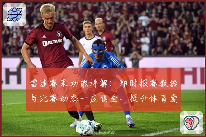 雷速赛果功能详解：即时报赛数据与比赛动态一应俱全，提升体育爱好者体验