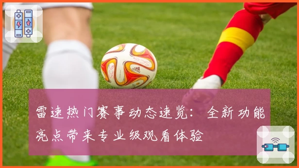 雷速热门赛事动态速览：全新功能亮点带来专业级观看体验
